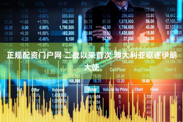 正规配资门户网 二战以来首次 澳大利亚驱逐伊朗大使
