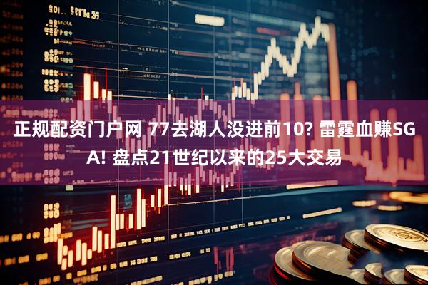 正规配资门户网 77去湖人没进前10? 雷霆血赚SGA! 盘点21世纪以来的25大交易