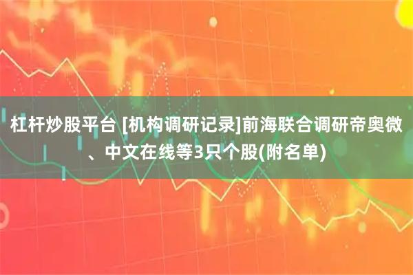 杠杆炒股平台 [机构调研记录]前海联合调研帝奥微、中文在线等3只个股(附名单)