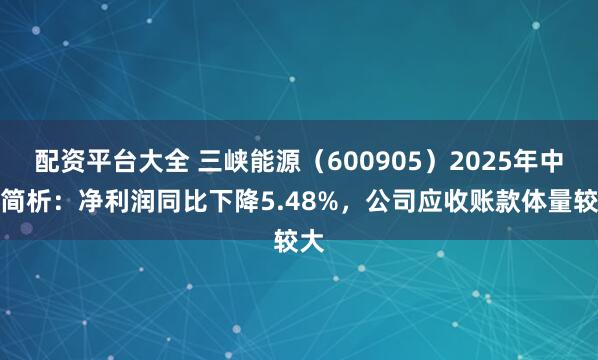 配资平台大全 三峡能源（600905）2025年中报简析：净利润同比下降5.48%，公司应收账款体量较大