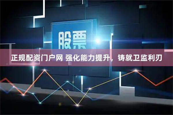 正规配资门户网 强化能力提升，铸就卫监利刃