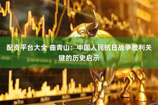 配资平台大全 曲青山：中国人民抗日战争胜利关键的历史启示