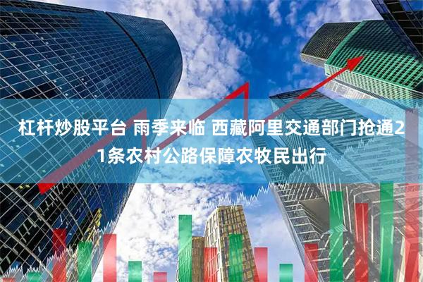 杠杆炒股平台 雨季来临 西藏阿里交通部门抢通21条农村公路保障农牧民出行