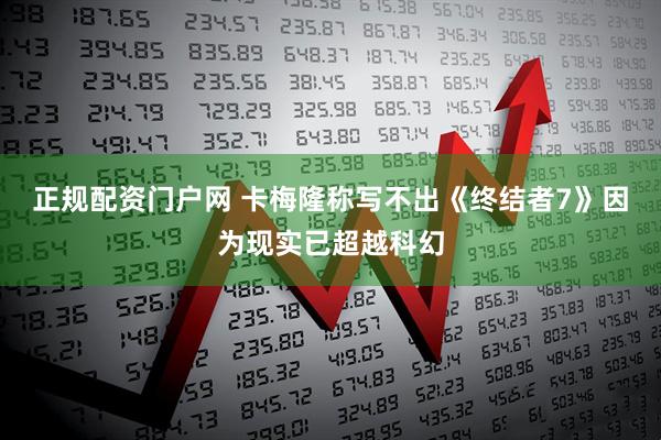 正规配资门户网 卡梅隆称写不出《终结者7》因为现实已超越科幻