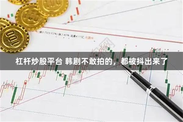 杠杆炒股平台 韩剧不敢拍的，都被抖出来了