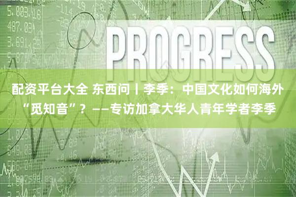 配资平台大全 东西问丨李季：中国文化如何海外“觅知音”？——专访加拿大华人青年学者李季