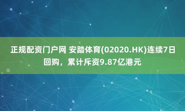 正规配资门户网 安踏体育(02020.HK)连续7日回购，累计斥资9.87亿港元