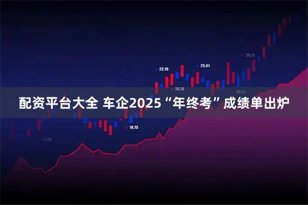 配资平台大全 车企2025“年终考”成绩单出炉